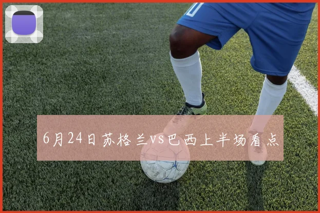 6月24日苏格兰vs巴西上半场看点