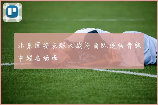 北京国安点球大战河南队逆转晋级中超名场面