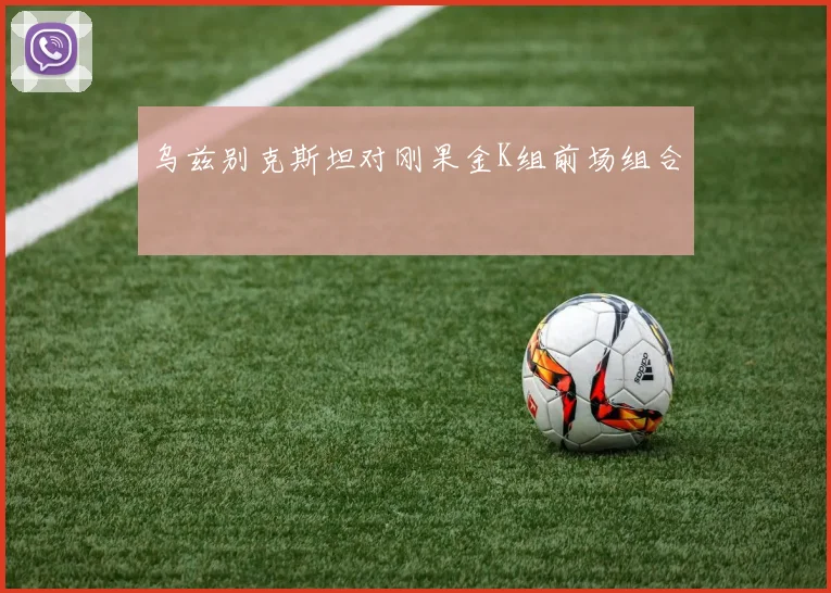 乌兹别克斯坦对刚果金K组前场组合