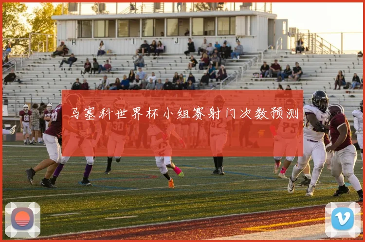 马塞科世界杯小组赛射门次数预测