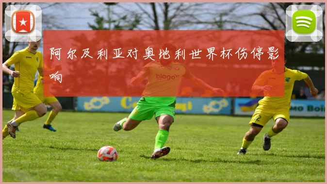 阿尔及利亚对奥地利世界杯伤停影响