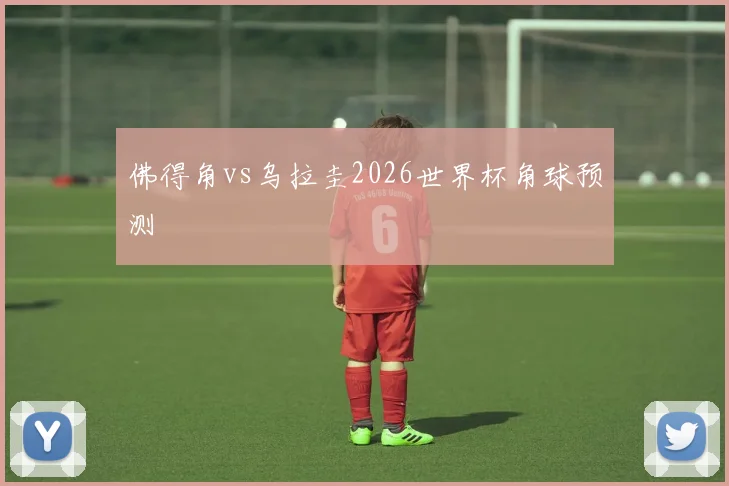 佛得角vs乌拉圭2026世界杯角球预测