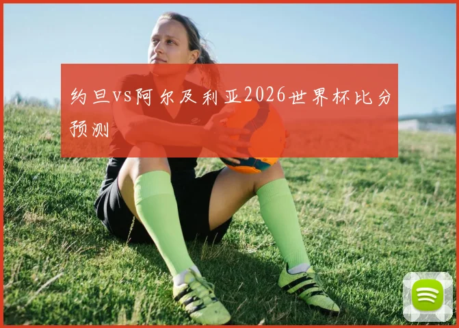 约旦vs阿尔及利亚2026世界杯比分预测