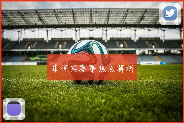菲律宾赛事焦点解析