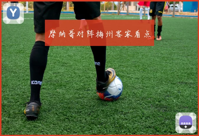 摩纳哥对阵梅州客家看点