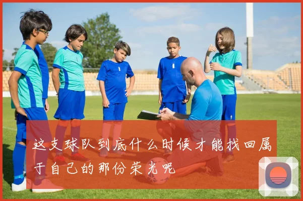 这支球队到底什么时候才能找回属于自己的那份荣光呢