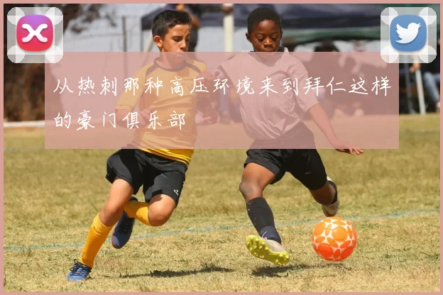 从热刺那种高压环境来到拜仁这样的豪门俱乐部