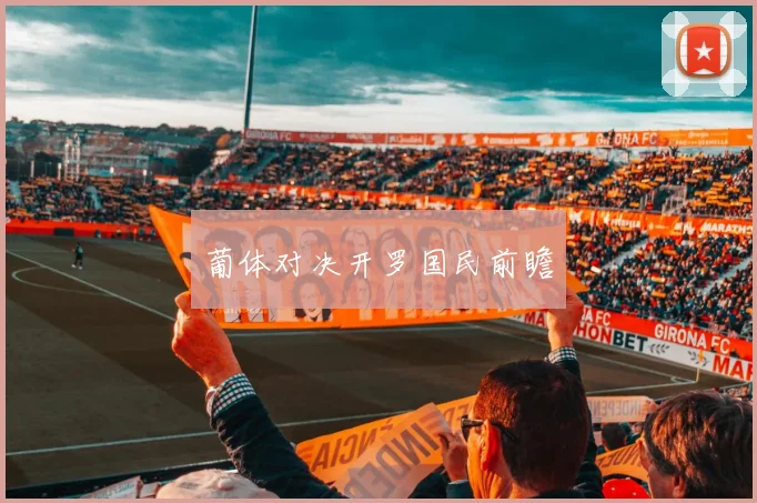 葡体对决开罗国民前瞻
