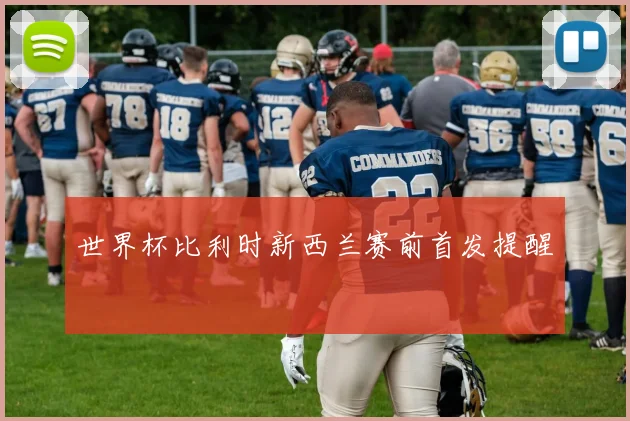 世界杯比利时新西兰赛前首发提醒