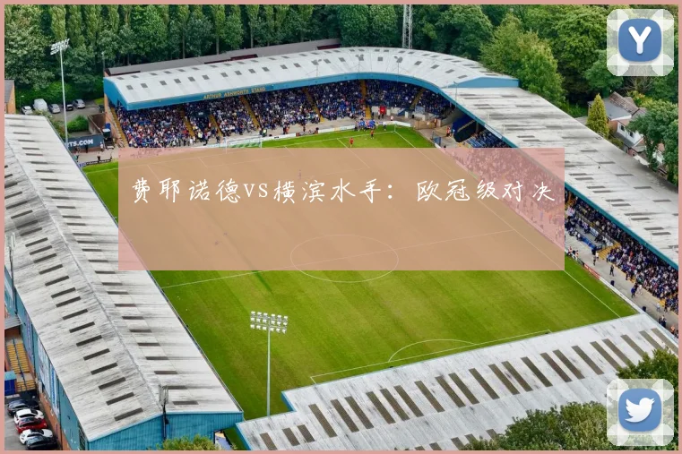 费耶诺德vs横滨水手：欧冠级对决