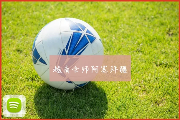 越南会师阿塞拜疆