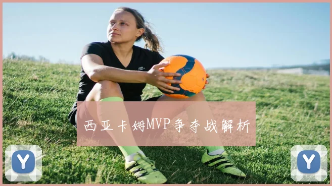 西亚卡姆MVP争夺战解析