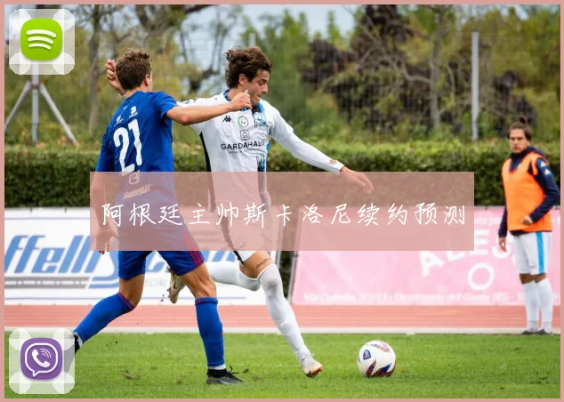 阿根廷主帅斯卡洛尼续约预测