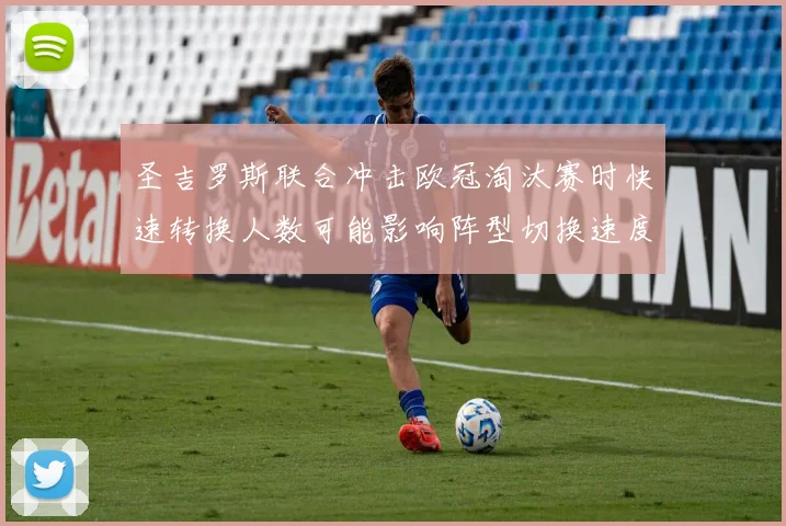 圣吉罗斯联合冲击欧冠淘汰赛时快速转换人数可能影响阵型切换速度