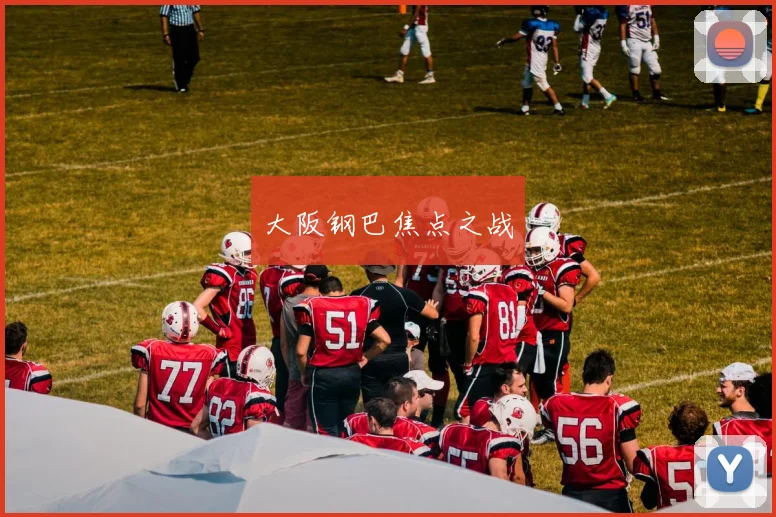 大阪钢巴焦点之战