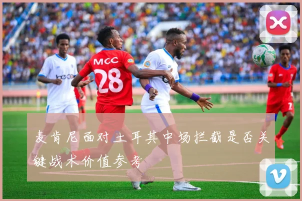 麦肯尼面对土耳其中场拦截是否关键战术价值参考