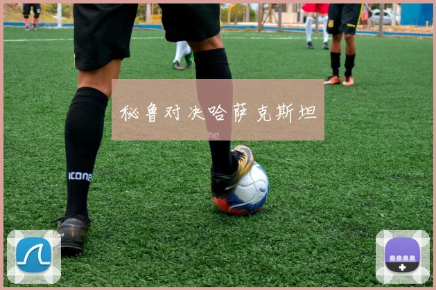 秘鲁对决哈萨克斯坦