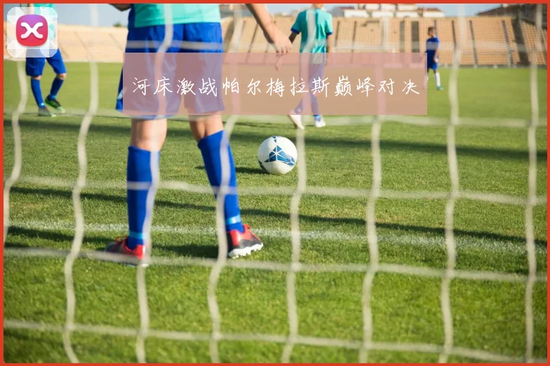 河床激战帕尔梅拉斯巅峰对决