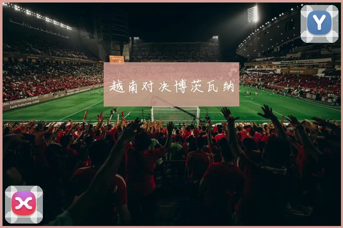 越南对决博茨瓦纳