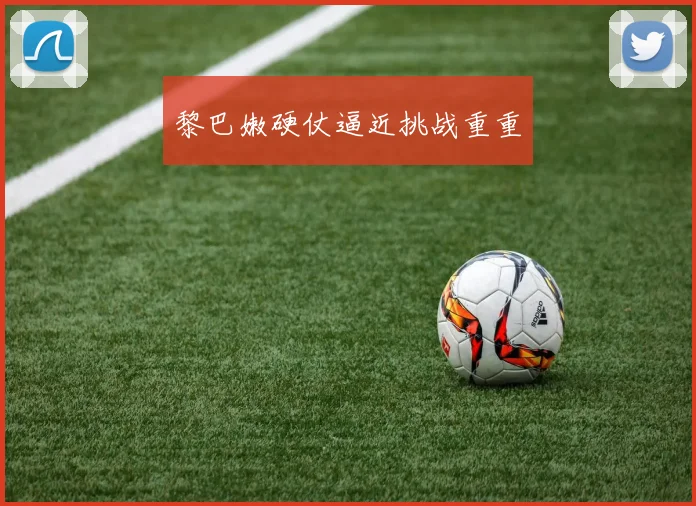 黎巴嫩硬仗逼近挑战重重