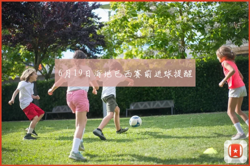6月19日海地巴西赛前进球提醒