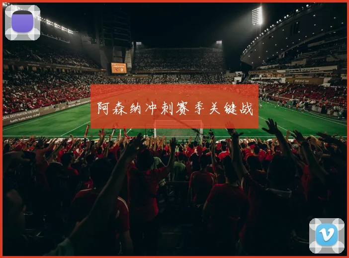 阿森纳冲刺赛季关键战