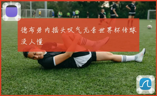 德布劳内摇头叹气无奈世界杯传球没人懂