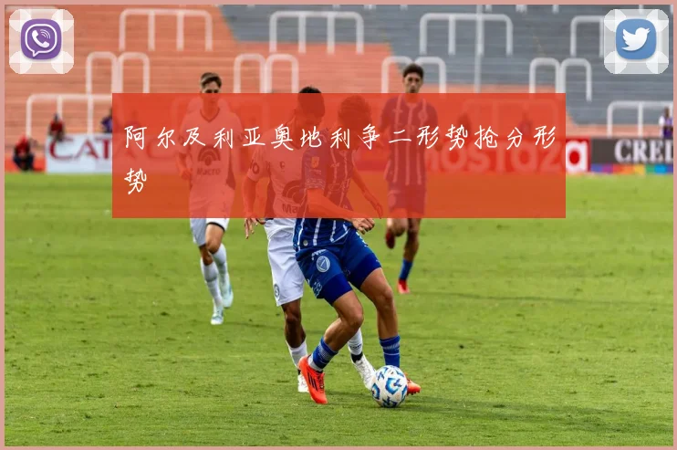 阿尔及利亚奥地利争二形势抢分形势