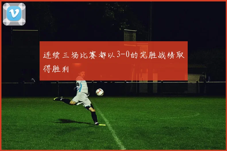 连续三场比赛都以3-0的完胜战绩取得胜利