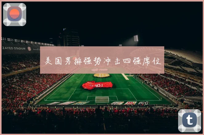美国男排强势冲击四强席位