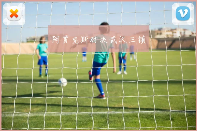 阿贾克斯对决武汉三镇