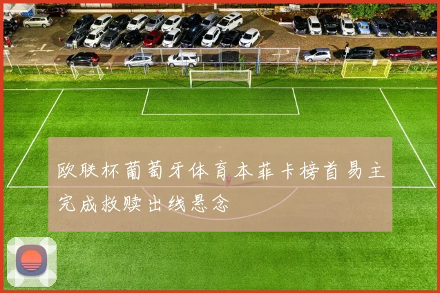 欧联杯葡萄牙体育本菲卡榜首易主完成救赎出线悬念