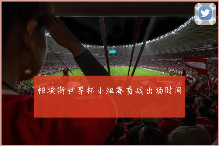 帕埃斯世界杯小组赛首战出场时间