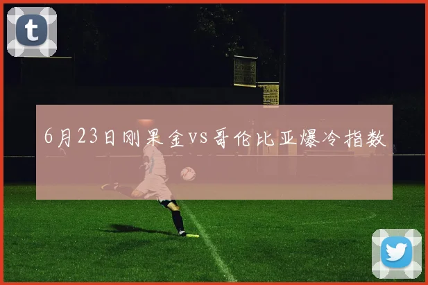 6月23日刚果金vs哥伦比亚爆冷指数