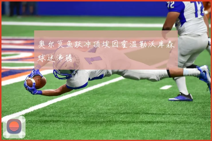 奥尔莫鱼跃冲顶埃因霍温勒沃库森球迷沸腾