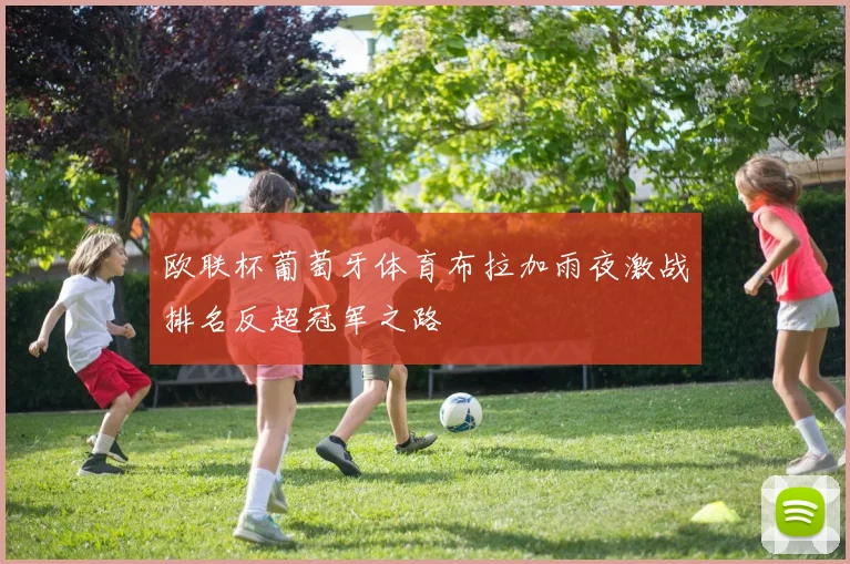 欧联杯葡萄牙体育布拉加雨夜激战排名反超冠军之路