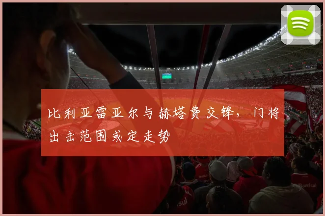 比利亚雷亚尔与赫塔费交锋，门将出击范围或定走势