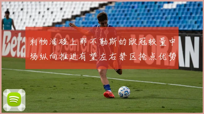 利物浦碰上那不勒斯的欧冠较量中场纵向推进有望左右禁区抢点优势