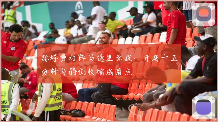 赫塔费对阵马德里竞技，开局十五分钟与弱侧收缩成看点