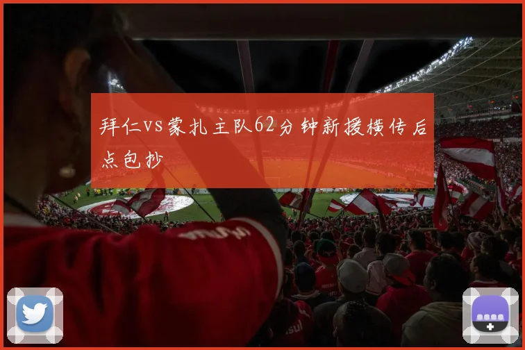 拜仁vs蒙扎主队62分钟新援横传后点包抄