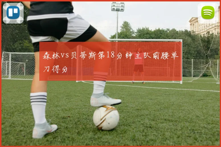森林vs贝蒂斯第18分钟主队前腰单刀得分
