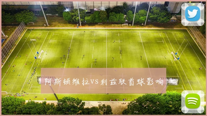 阿斯顿维拉vs利兹联首球影响