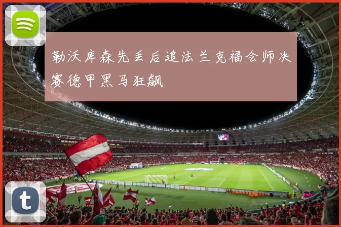 勒沃库森先丢后追法兰克福会师决赛德甲黑马狂飙