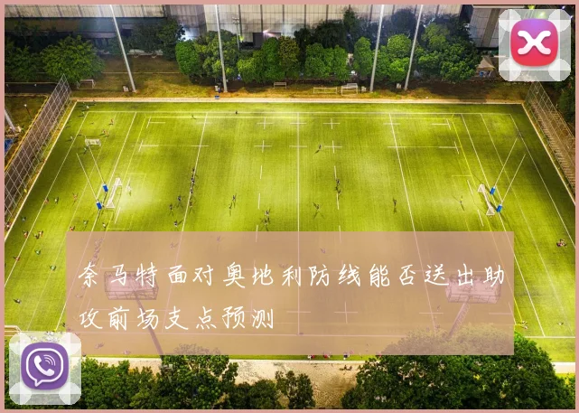 奈马特面对奥地利防线能否送出助攻前场支点预测
