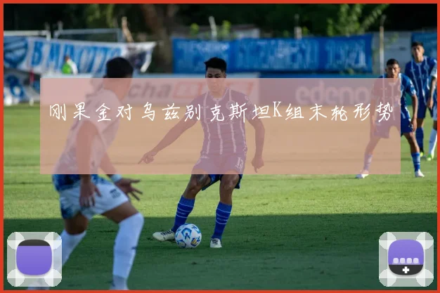刚果金对乌兹别克斯坦K组末轮形势