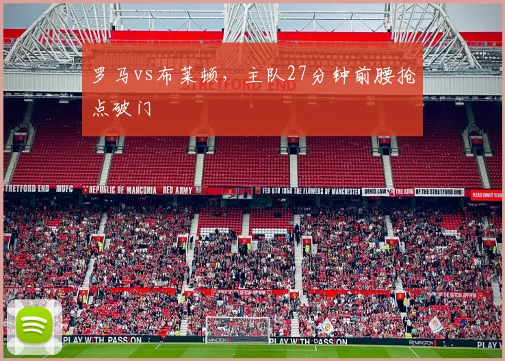 罗马vs布莱顿，主队27分钟前腰抢点破门